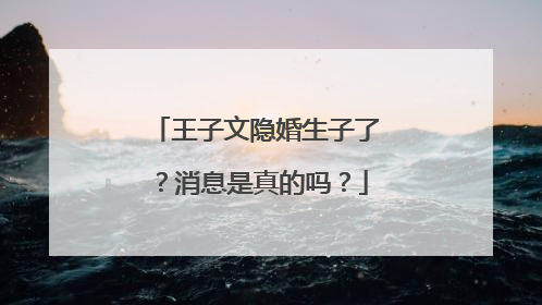 王子文隐婚生子了？消息是真的吗？
