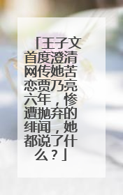 王子文首度澄清网传她苦恋贾乃亮六年,惨遭抛弃的绯闻,她都说了什么?
