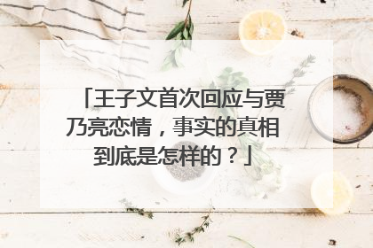 王子文首次回应与贾乃亮恋情，事实的真相到底是怎样的？