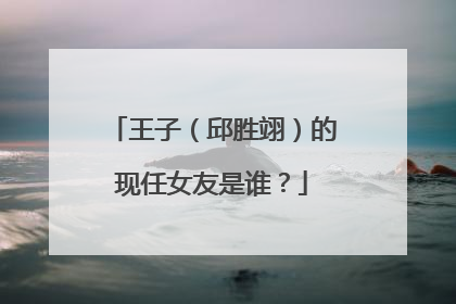 王子(邱胜翊)的现任女友是谁?