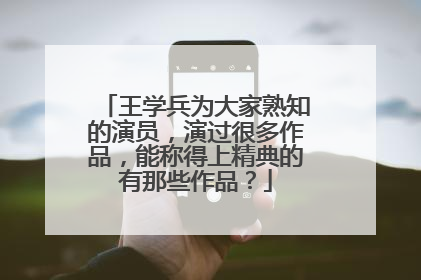 王学兵为大家熟知的演员，演过很多作品，能称得上精典的有那些作品？