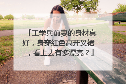 王学兵前妻的身材真好，身穿红色高开叉裙，看上去有多漂亮？