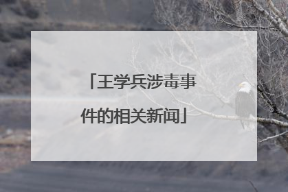 王学兵涉毒事件的相关新闻