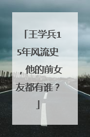 王学兵15年风流史，他的前女友都有谁？