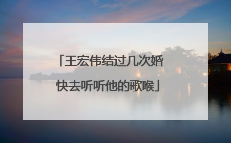 王宏伟结过几次婚 快去听听他的歌喉