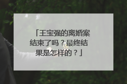 王宝强的离婚案结束了吗?最终结果是怎样的?