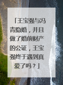 王宝强与冯青隐婚,并且做了婚前财产的公证,王宝强终于遇到真爱了吗?