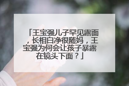 王宝强儿子罕见露面，长相白净很随妈，王宝强为何会让孩子暴露在镜头下面？