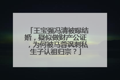 王宝强冯清被曝结婚,疑似做财产公证,为何被马蓉讽刺私生子认祖归宗?