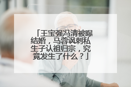 王宝强冯清被曝结婚,马蓉讽刺私生子认祖归宗,究竟发生了什么?