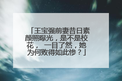 王宝强前妻昔日素颜照曝光,是不是校花, 一目了然,她为何败得如此惨?