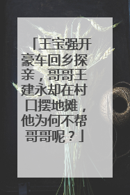 王宝强开豪车回乡探亲，哥哥王建永却在村口摆地摊，他为何不帮哥哥呢？
