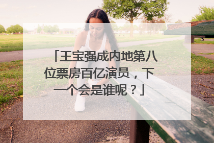 王宝强成内地第八位票房百亿演员,下一个会是谁呢?