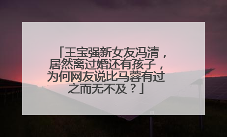 王宝强新女友冯清,居然离过婚还有孩子,为何网友说比马蓉有过之而无不及?