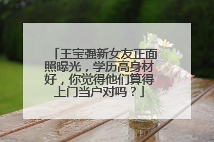 王宝强新女友正面照曝光,学历高身材好,你觉得他们算得上门当户对吗?