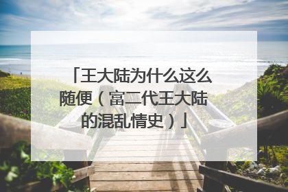 王大陆为什么这么随便（富二代王大陆的混乱情史）