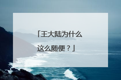 王大陆为什么这么随便?
