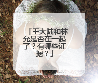 王大陆和林允是否在一起了?有哪些证据?