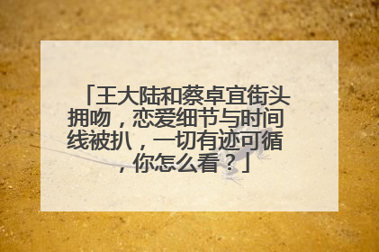 王大陆和蔡卓宜街头拥吻,恋爱细节与时间线被扒,一切有迹可循,你怎么看?