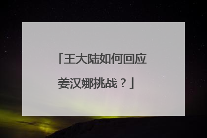 王大陆如何回应姜汉娜挑战?