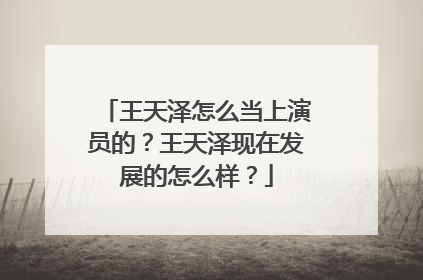 王天泽怎么当上演员的?王天泽现在发展的怎么样?