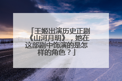 王姬出演历史正剧《山河月明》,她在这部剧中饰演的是怎样的角色?