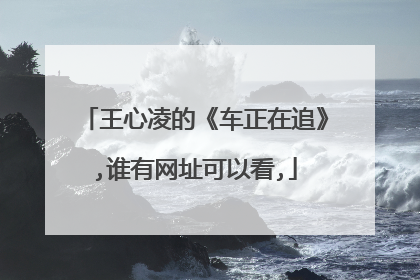 王心凌的《车正在追》,谁有网址可以看,