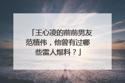 王心凌的前前男友范植伟,他曾有过哪些雷人爆料?