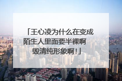 王心凌为什么在变成陌生人里面要半裸啊 毁清纯形象啊!