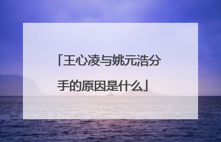 王心凌与姚元浩分手的原因是什么