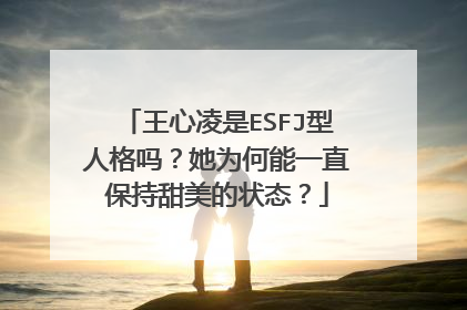 王心凌是ESFJ型人格吗？她为何能一直保持甜美的状态？