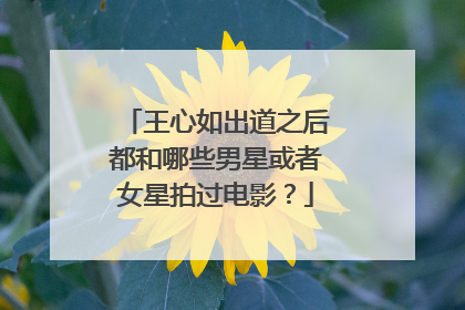 王心如出道之后都和哪些男星或者女星拍过电影？