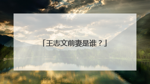 王志文前妻是谁?