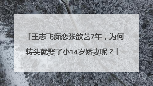 王志飞痴恋张歆艺7年,为何转头就娶了小14岁娇妻呢?