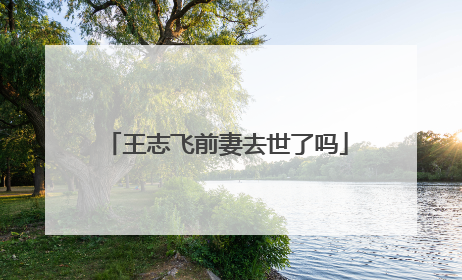 王志飞前妻去世了吗