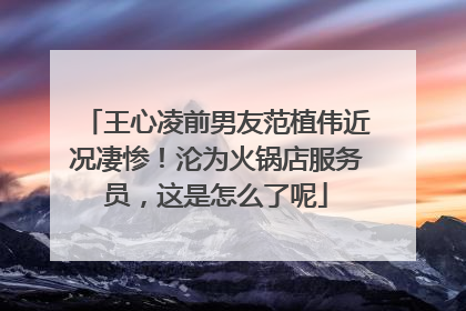 王心凌前男友范植伟近况凄惨！沦为火锅店服务员，这是怎么了呢