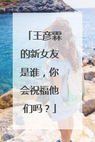 王彦霖的新女友是谁，你会祝福他们吗？