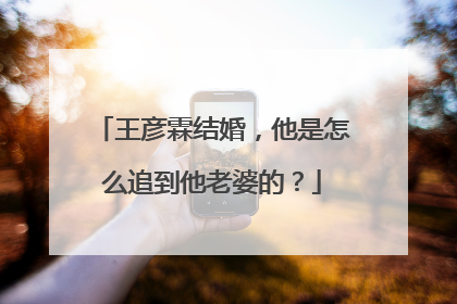 王彦霖结婚,他是怎么追到他老婆的?