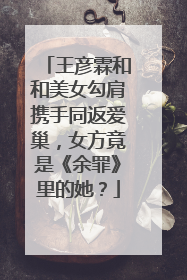 王彦霖和和美女勾肩携手同返爱巢,女方竟是《余罪》里的她?