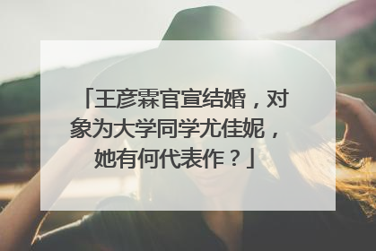王彦霖官宣结婚，对象为大学同学尤佳妮，她有何代表作？