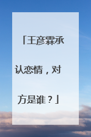 王彦霖承认恋情,对方是谁?