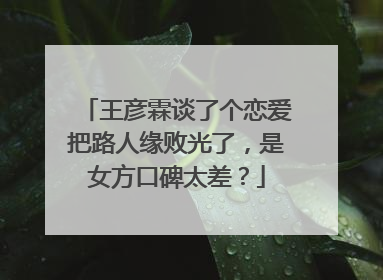 王彦霖谈了个恋爱把路人缘败光了,是女方口碑太差?
