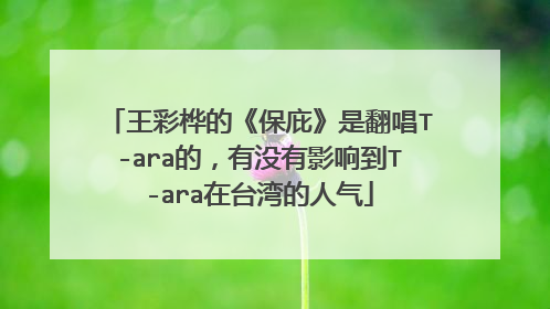 王彩桦的《保庇》是翻唱T-ara的,有没有影响到T-ara在台湾的人气