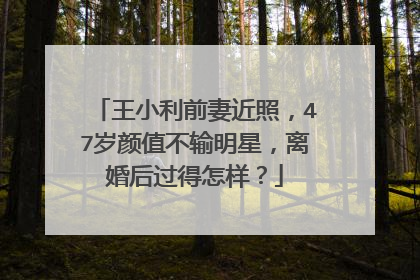 王小利前妻近照,47岁颜值不输明星,离婚后过得怎样?
