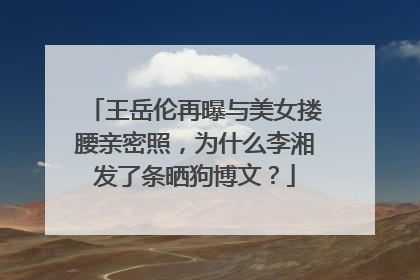 王岳伦再曝与美女搂腰亲密照,为什么李湘发了条晒狗博文?