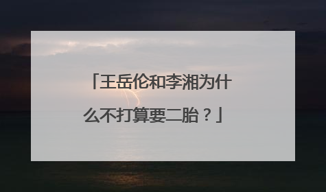 王岳伦和李湘为什么不打算要二胎？