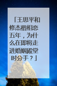 王思平和修杰楷相恋五年，为什么在即将走进婚姻殿堂时分手？