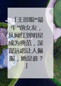 王思聪“最牛”前女友，从网红到明星成为典范，深谋远虑让人佩服，她是谁？
