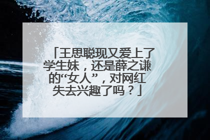 王思聪现又爱上了学生妹，还是薛之谦的“女人”，对网红失去兴趣了吗？