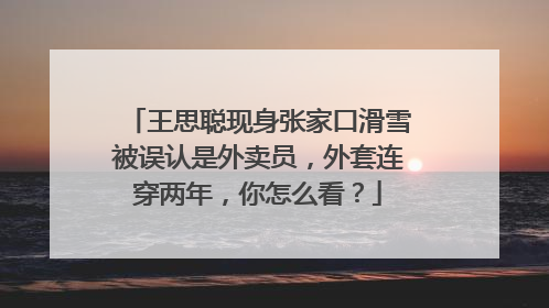 王思聪现身张家口滑雪被误认是外卖员,外套连穿两年,你怎么看?